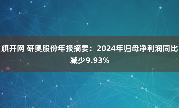 旗开网 研奥股份年报摘要：2024年归母净利润同比减少9.93%