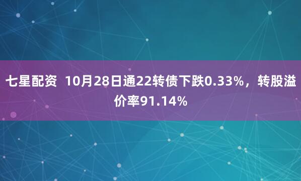 七星配资  10月28日通22转债下跌0.33%，转股溢价率91.14%