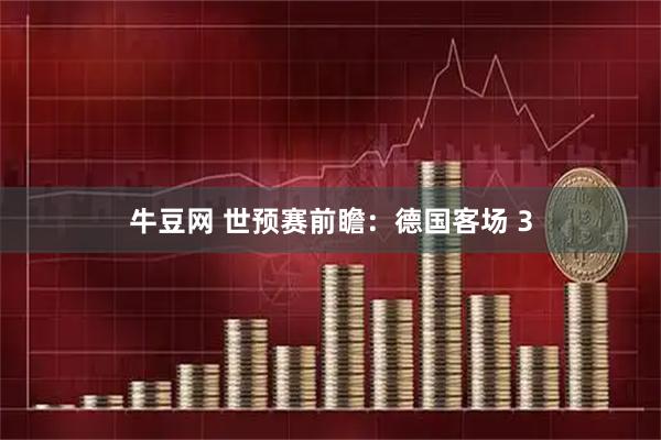 牛豆网 世预赛前瞻：德国客场 3