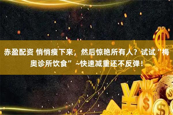 赤盈配资 悄悄瘦下来，然后惊艳所有人？试试“梅奥诊所饮食” ~快速减重还不反弹！