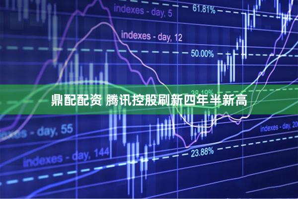 鼎配配资 腾讯控股刷新四年半新高