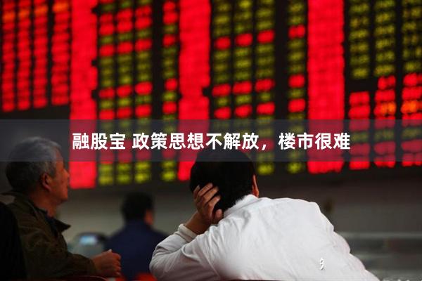 融股宝 政策思想不解放，楼市很难